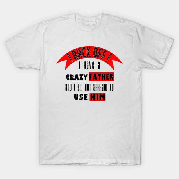 Back off i Have a Crazy Father T-Shirt by Humais